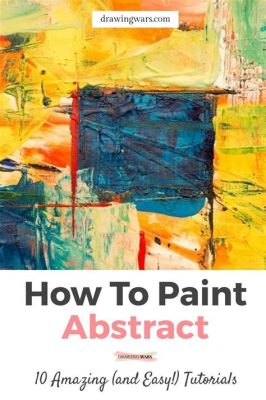 How to Make Abstract Art: A Journey into the Realm of Creative Expression